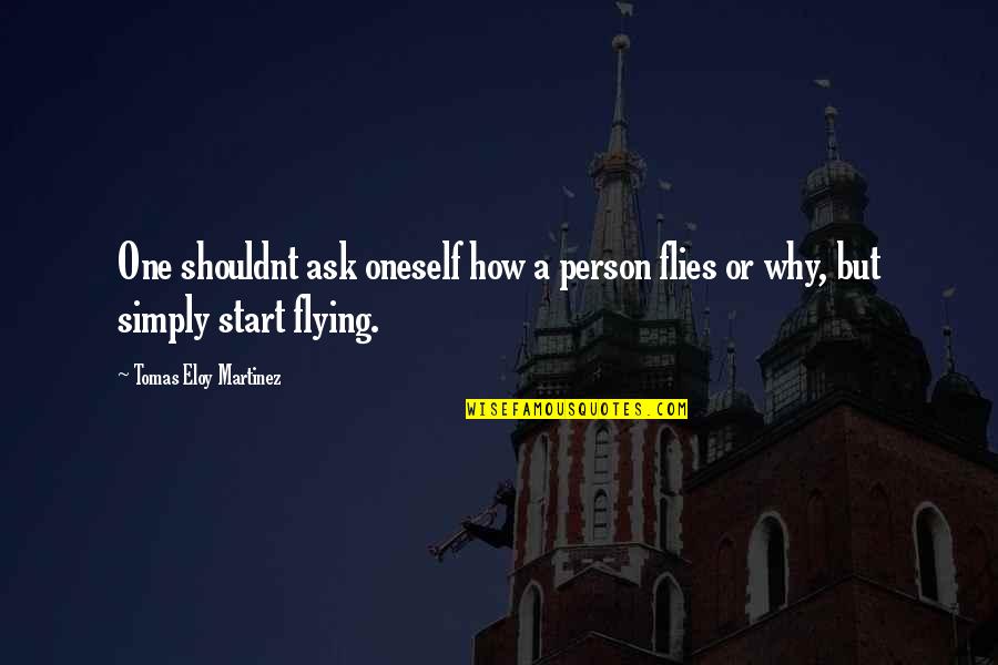 Knowing What You Want But Can't Have It Quotes By Tomas Eloy Martinez: One shouldnt ask oneself how a person flies Knowing What You Want But Can't Have It Quotes By Tomas Eloy Martinez: One shouldnt ask oneself how a person flies