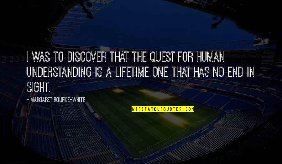 Knowing What You Want Out Of Life Quotes By Margaret Bourke-White: I was to discover that the quest for