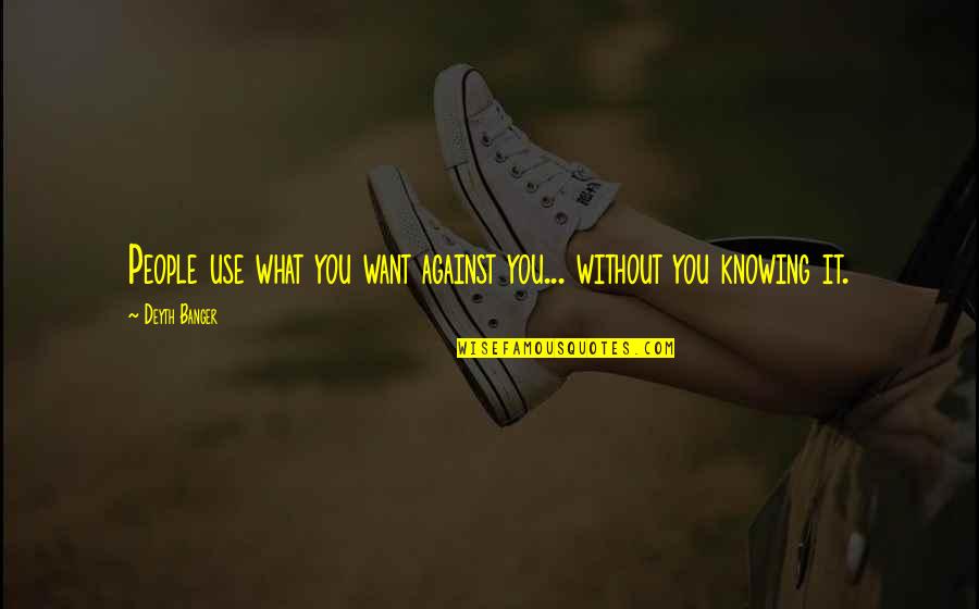 Knowing What You Want Quotes By Deyth Banger: People use what you want against you... without