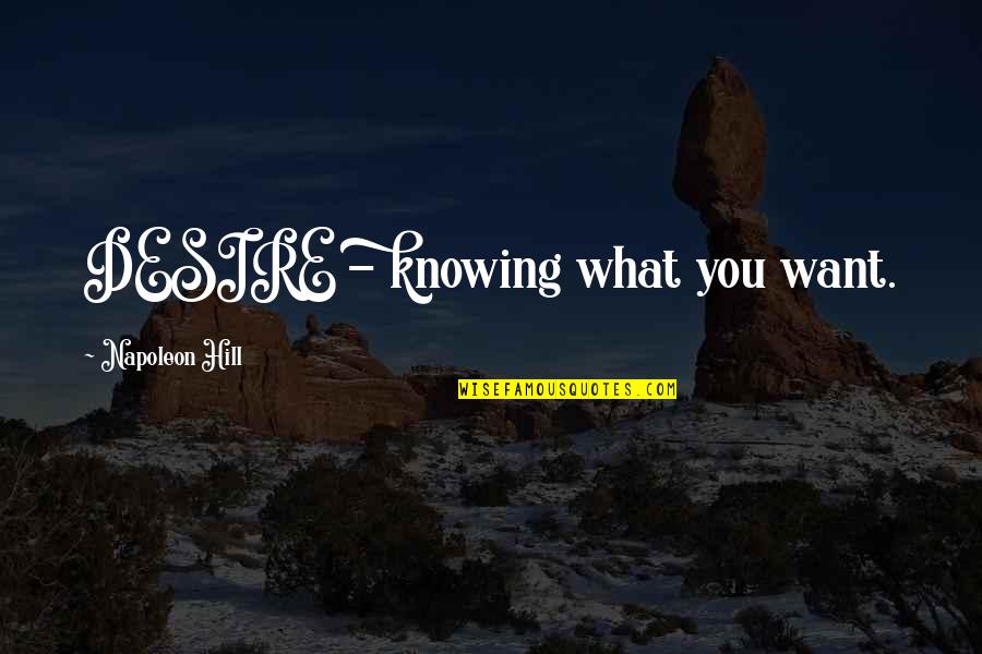 Knowing What You Want Quotes By Napoleon Hill: DESIRE - knowing what you want.