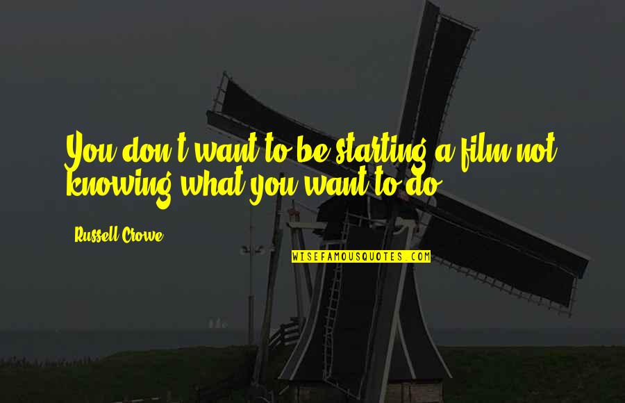 Knowing What You Want Quotes By Russell Crowe: You don't want to be starting a film