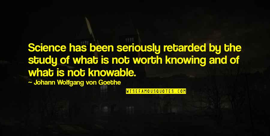 Knowing What Your Worth Quotes By Johann Wolfgang Von Goethe: Science has been seriously retarded by the study