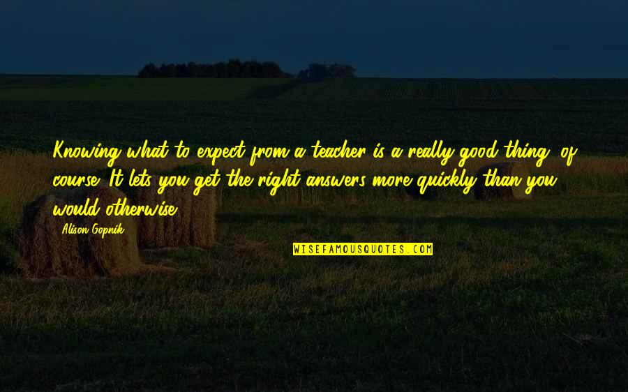 Knowing What's Right Quotes By Alison Gopnik: Knowing what to expect from a teacher is