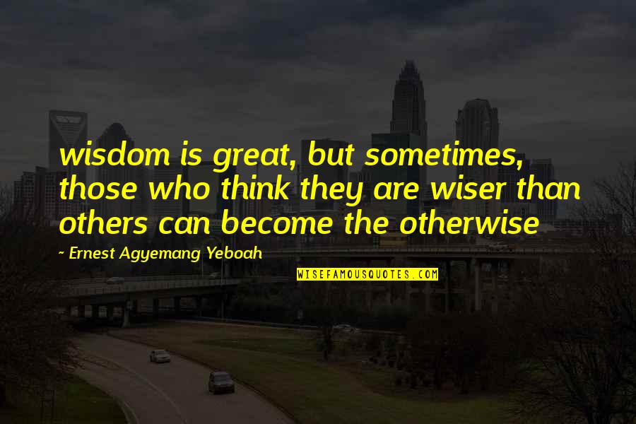 Knowing What's Right Quotes By Ernest Agyemang Yeboah: wisdom is great, but sometimes, those who think