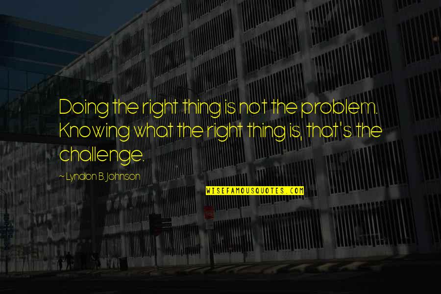 Knowing What's Right Quotes By Lyndon B. Johnson: Doing the right thing is not the problem.