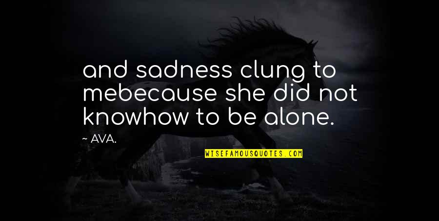 Knowing When To Call It Quits Quotes By AVA.: and sadness clung to mebecause she did not