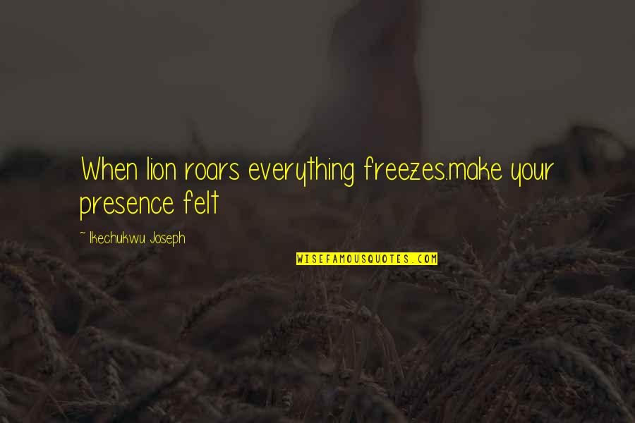 Knowing When To Give Up And Move On Quotes By Ikechukwu Joseph: When lion roars everything freezes.make your presence felt