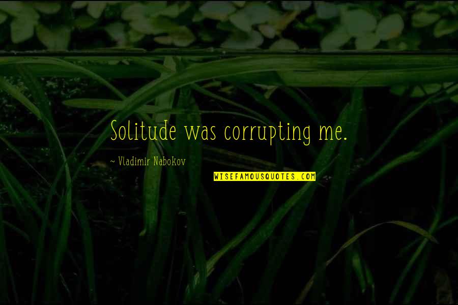 Knowing When To Keep Quiet Quotes By Vladimir Nabokov: Solitude was corrupting me. Knowing When To Keep Quiet Quotes By Vladimir Nabokov: Solitude was corrupting me.