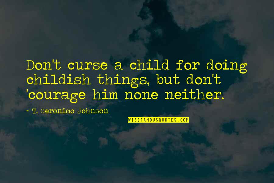 Knowing When To Keep Your Mouth Shut Quotes By T. Geronimo Johnson: Don't curse a child for doing childish things, Knowing When To Keep Your Mouth Shut Quotes By T. Geronimo Johnson: Don't curse a child for doing childish things,