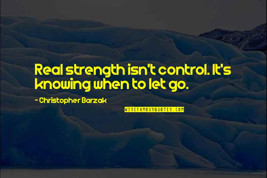 Knowing When To Let Go Quotes By Christopher Barzak: Real strength isn't control. It's knowing when to