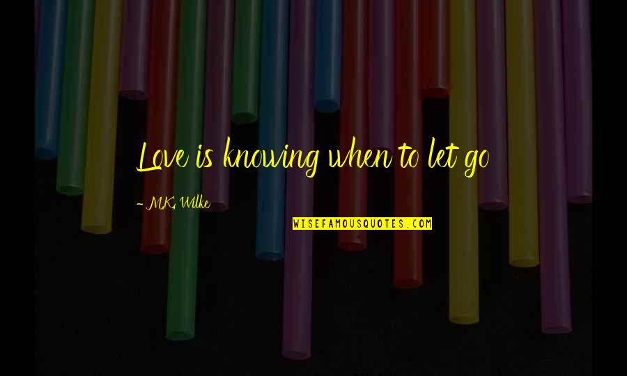 Knowing When To Let Go Quotes By M.K. Wilke: Love is knowing when to let go
