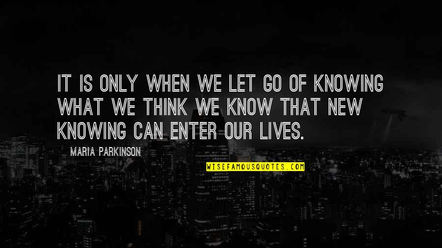Knowing When To Let Go Quotes By Maria Parkinson: It is only when we let go of