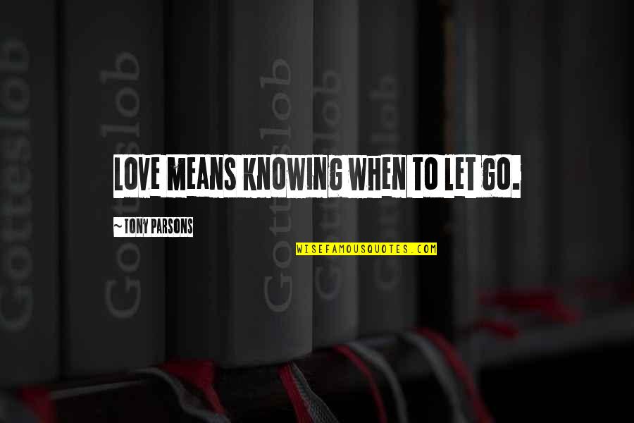 Knowing When To Let Go Quotes By Tony Parsons: Love means knowing when to let go. Knowing When To Let Go Quotes By Tony Parsons: Love means knowing when to let go.