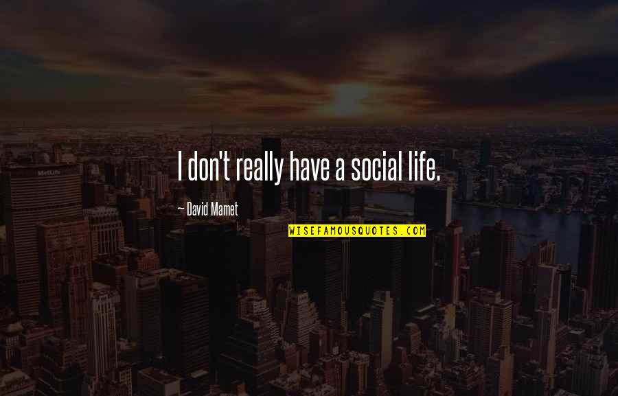 Knowing When To Retire Quotes By David Mamet: I don't really have a social life. Knowing When To Retire Quotes By David Mamet: I don't really have a social life.