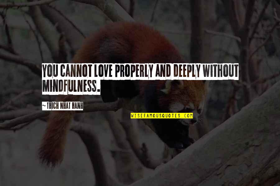 Knowing When To Retire Quotes By Thich Nhat Hanh: You cannot love properly and deeply without mindfulness. Knowing When To Retire Quotes By Thich Nhat Hanh: You cannot love properly and deeply without mindfulness.