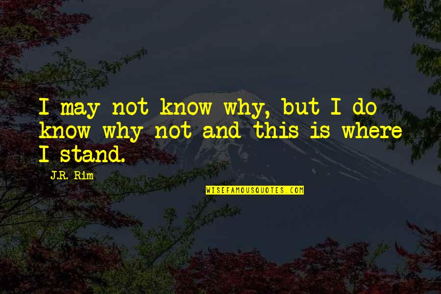 Knowing Where U Stand Quotes By J.R. Rim: I may not know why, but I do
