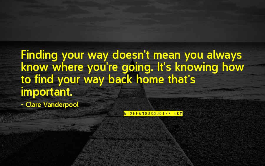 Knowing Where You Are Going Quotes By Clare Vanderpool: Finding your way doesn't mean you always know