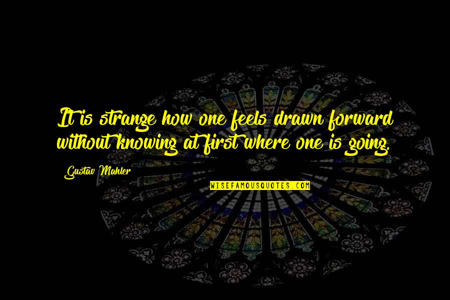 Knowing Where You Are Going Quotes By Gustav Mahler: It is strange how one feels drawn forward