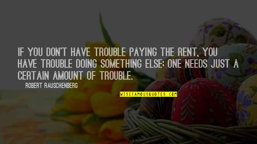 Knowing Where You Stand With Someone Quotes By Robert Rauschenberg: If you don't have trouble paying the rent,