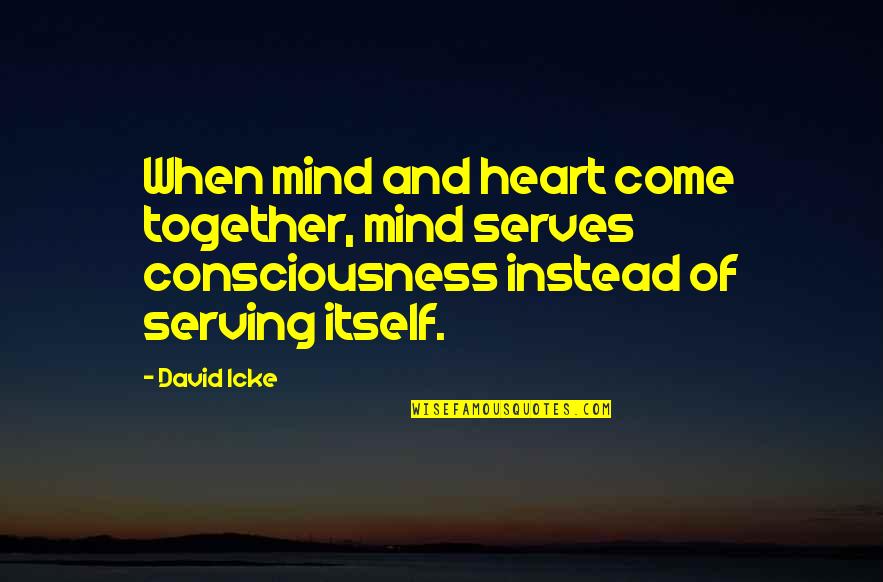 Knowing Who You Are And What You Want Quotes By David Icke: When mind and heart come together, mind serves Knowing Who You Are And What You Want Quotes By David Icke: When mind and heart come together, mind serves
