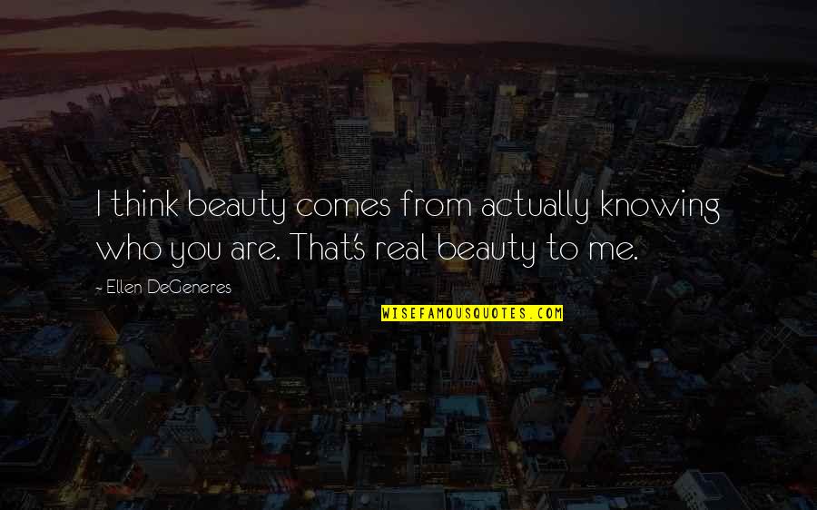 Knowing Who You Are Quotes By Ellen DeGeneres: I think beauty comes from actually knowing who