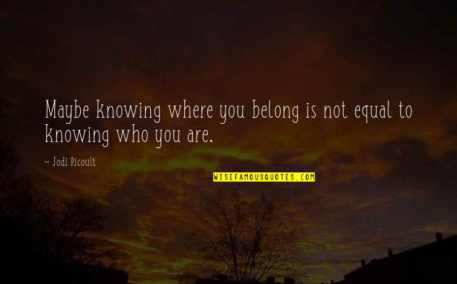 Knowing Who You Are Quotes By Jodi Picoult: Maybe knowing where you belong is not equal