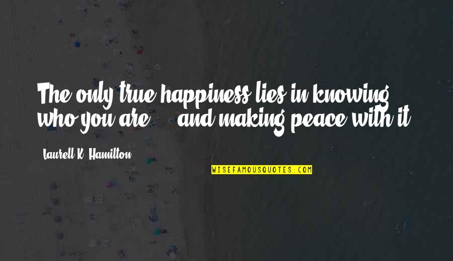 Knowing Who You Are Quotes By Laurell K. Hamilton: The only true happiness lies in knowing who