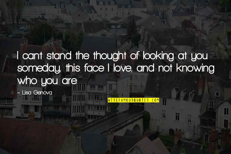 Knowing Who You Are Quotes By Lisa Genova: I can't stand the thought of looking at