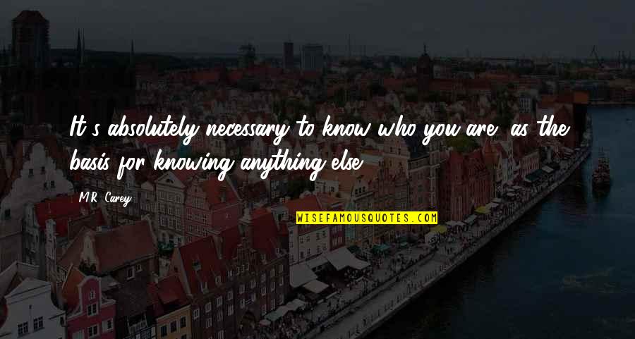 Knowing Who You Are Quotes By M.R. Carey: It's absolutely necessary to know who you are,