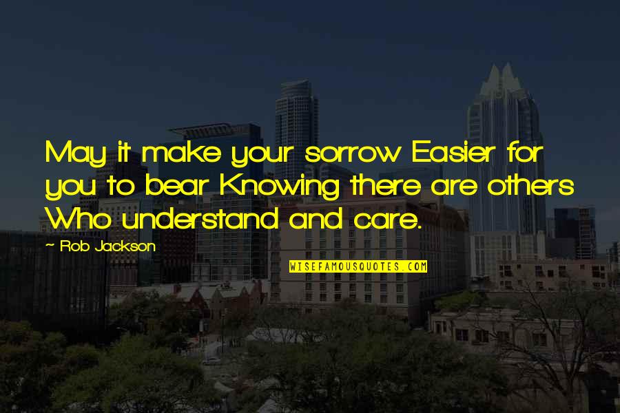 Knowing Who You Are Quotes By Rob Jackson: May it make your sorrow Easier for you