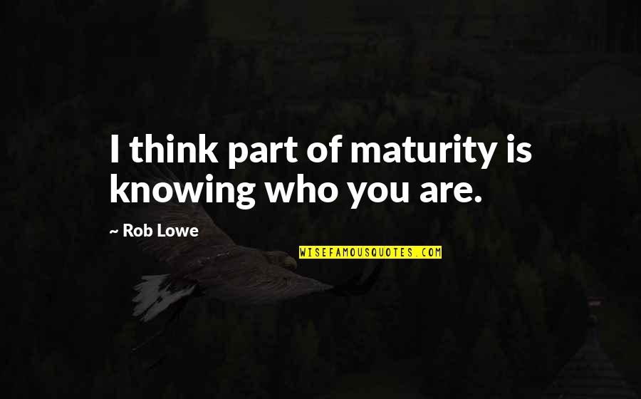 Knowing Who You Are Quotes By Rob Lowe: I think part of maturity is knowing who