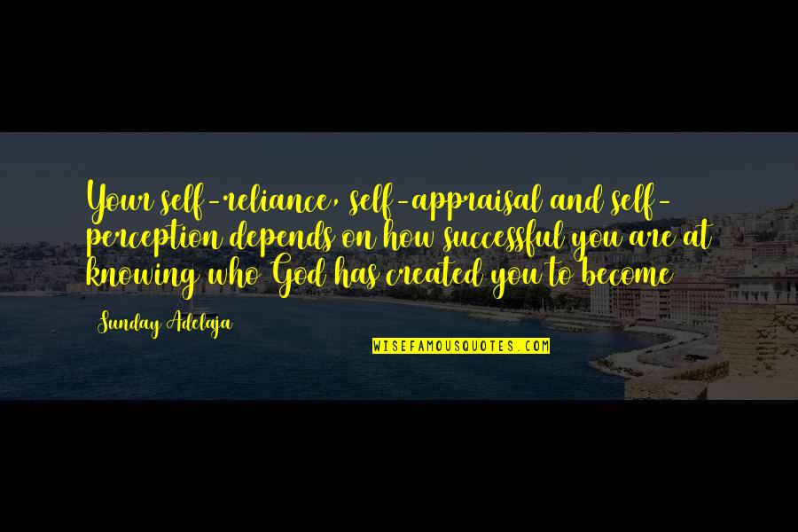 Knowing Who You Are Quotes By Sunday Adelaja: Your self-reliance, self-appraisal and self- perception depends on