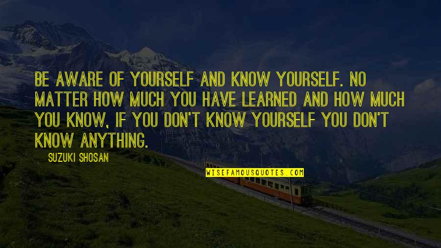 Knowing Who You Are Quotes By Suzuki Shosan: Be aware of yourself and know yourself. No