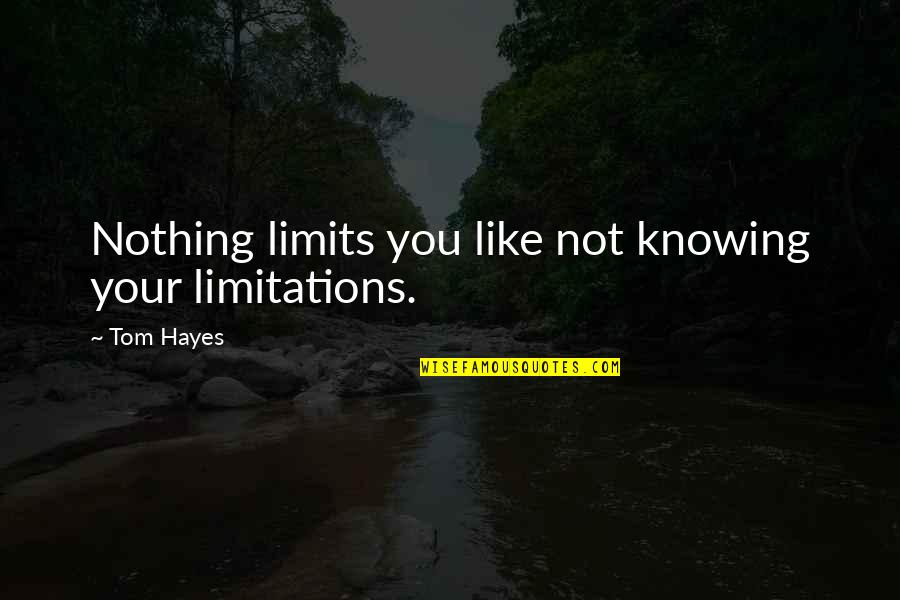 Knowing Who You Are Quotes By Tom Hayes: Nothing limits you like not knowing your limitations.