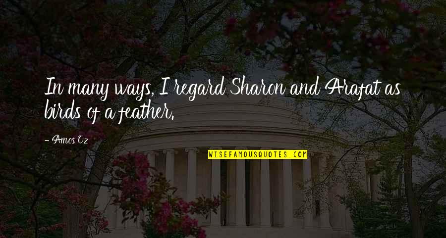 Knowing Who Your Friends Are Quotes By Amos Oz: In many ways, I regard Sharon and Arafat
