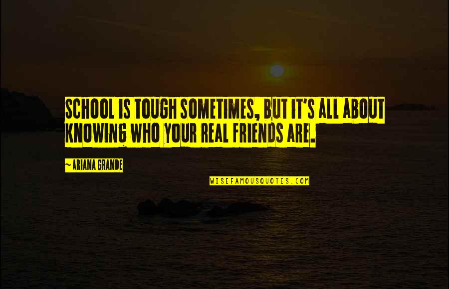 Knowing Who Your Friends Are Quotes By Ariana Grande: School is tough sometimes, but it's all about