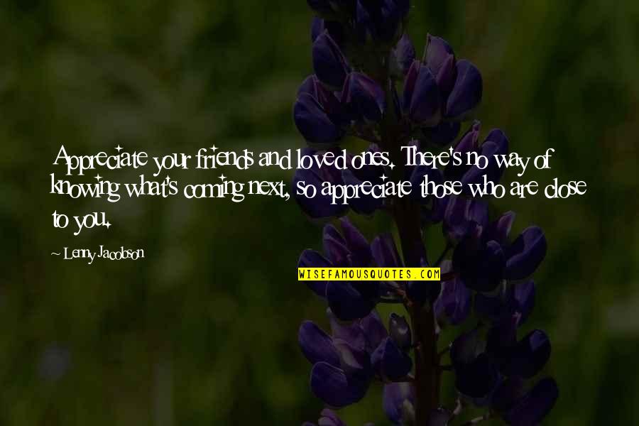 Knowing Who Your Friends Are Quotes By Lenny Jacobson: Appreciate your friends and loved ones. There's no