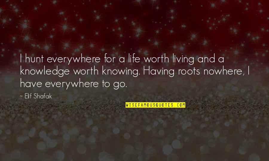 Knowing Worth Quotes By Elif Shafak: I hunt everywhere for a life worth living