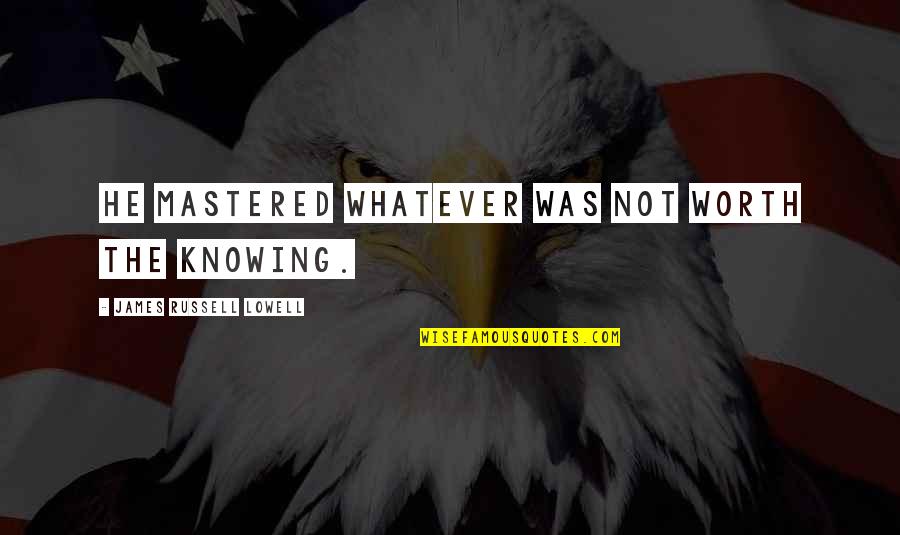 Knowing Worth Quotes By James Russell Lowell: He mastered whatever was not worth the knowing.