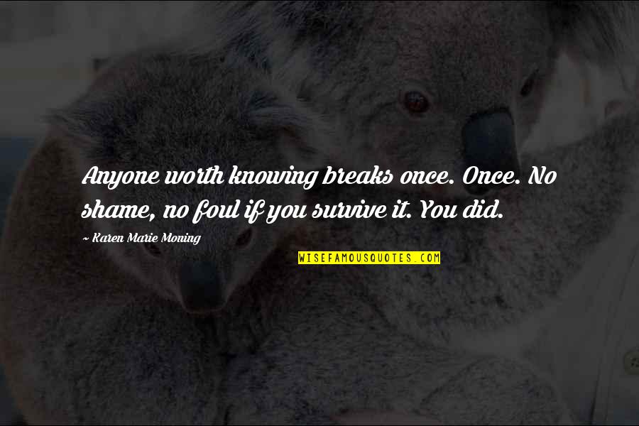 Knowing Worth Quotes By Karen Marie Moning: Anyone worth knowing breaks once. Once. No shame,