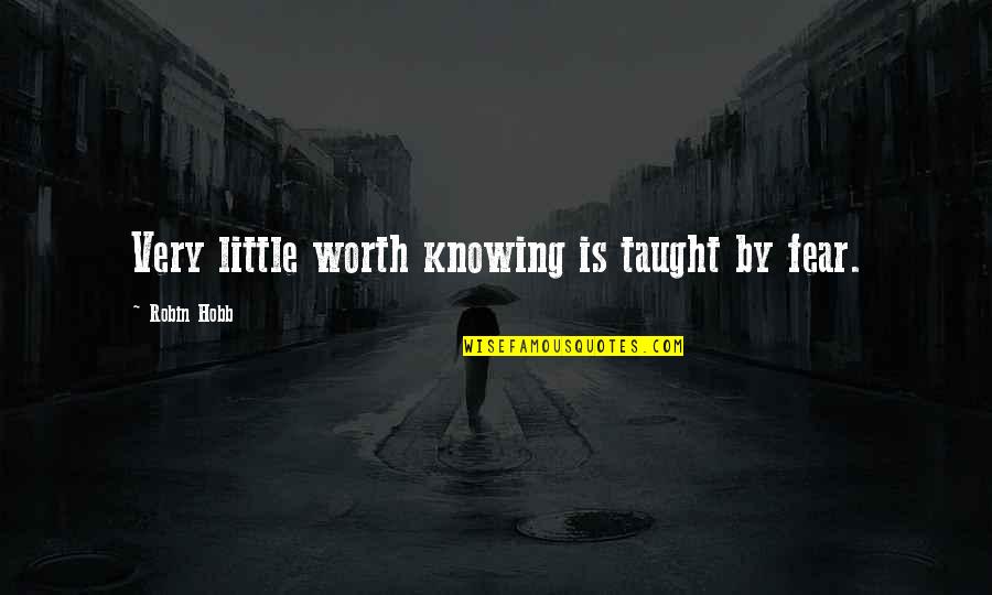 Knowing Worth Quotes By Robin Hobb: Very little worth knowing is taught by fear.
