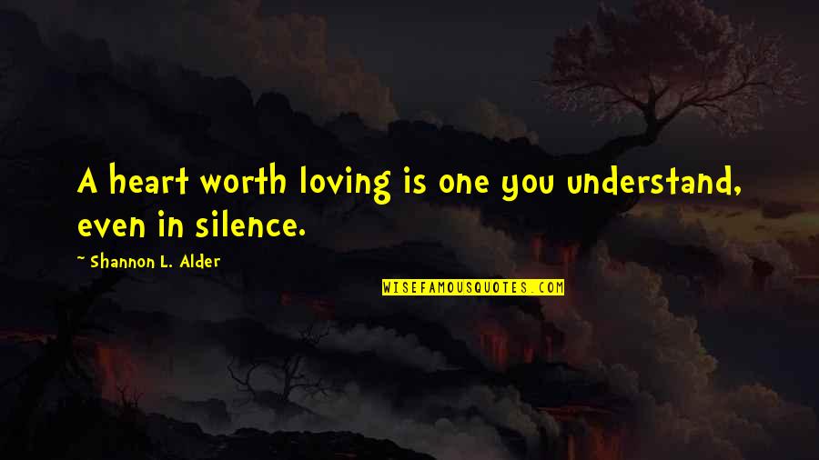 Knowing Worth Quotes By Shannon L. Alder: A heart worth loving is one you understand,