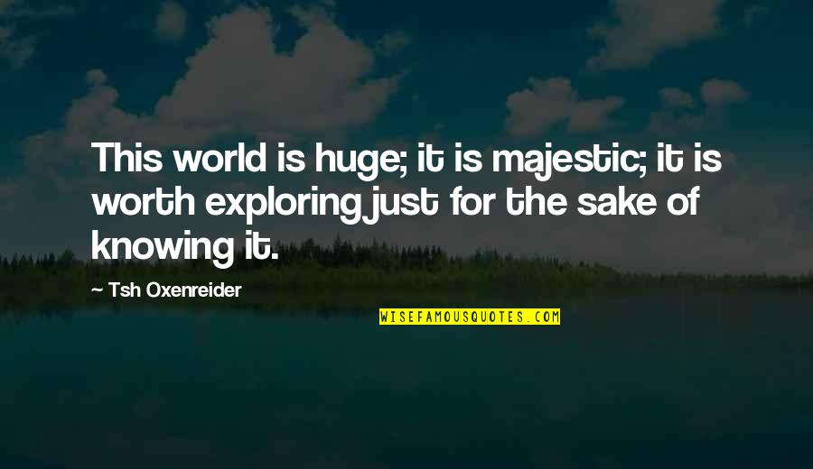 Knowing Worth Quotes By Tsh Oxenreider: This world is huge; it is majestic; it