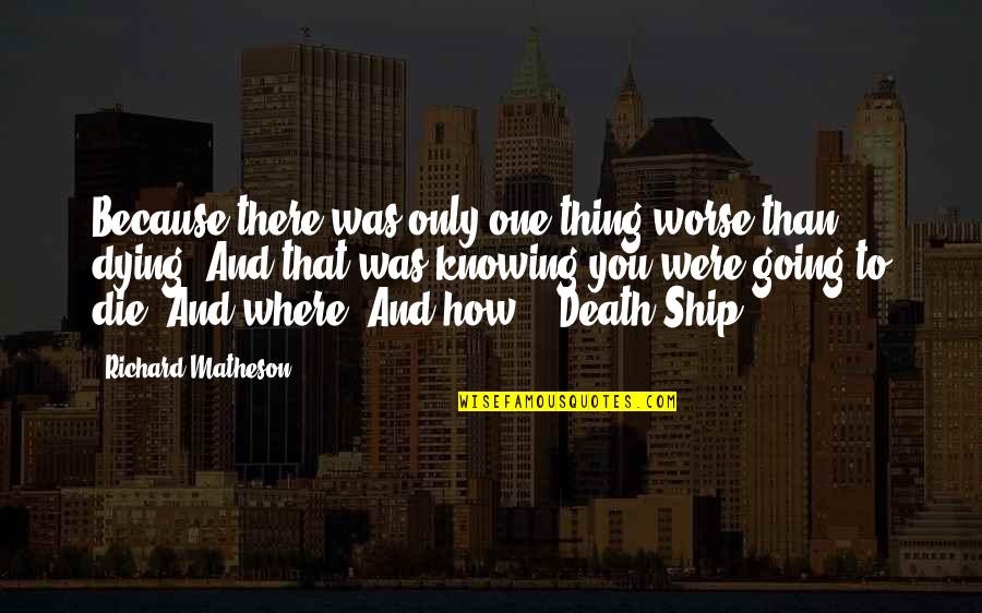 Knowing You Are Dying Quotes By Richard Matheson: Because there was only one thing worse than