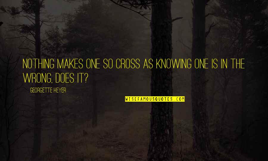 Knowing You Are Wrong Quotes By Georgette Heyer: Nothing makes one so cross as knowing one