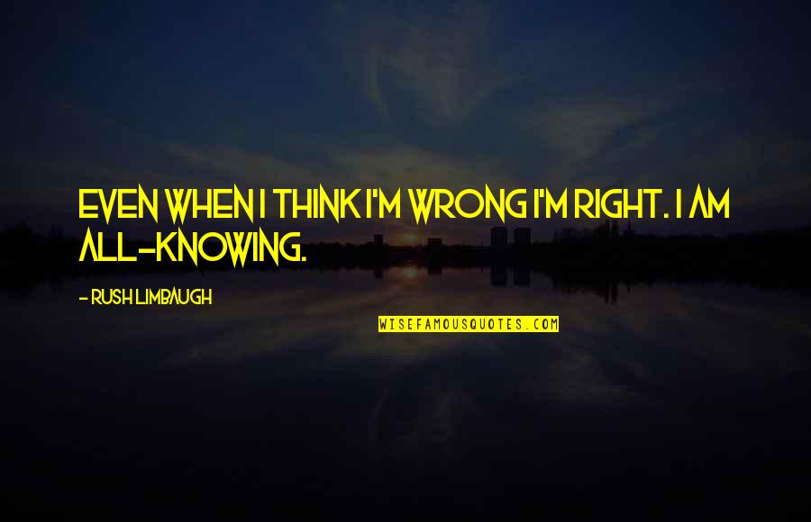 Knowing You Are Wrong Quotes By Rush Limbaugh: Even when I think I'm wrong I'm right.