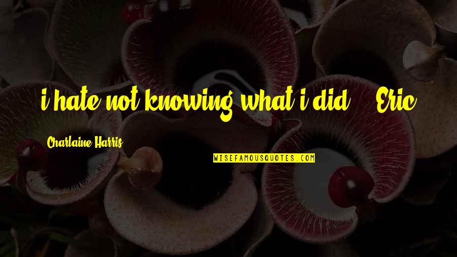 Knowing You Did Your Best Quotes By Charlaine Harris: i hate not knowing what i did." _Eric