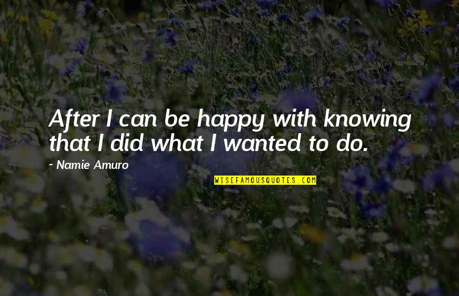 Knowing You Did Your Best Quotes By Namie Amuro: After I can be happy with knowing that