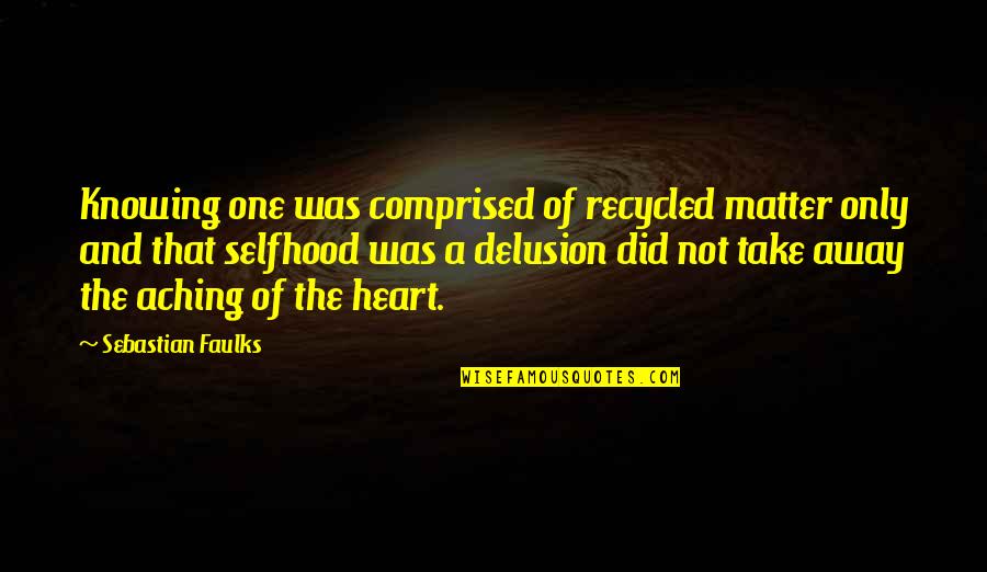 Knowing You Did Your Best Quotes By Sebastian Faulks: Knowing one was comprised of recycled matter only