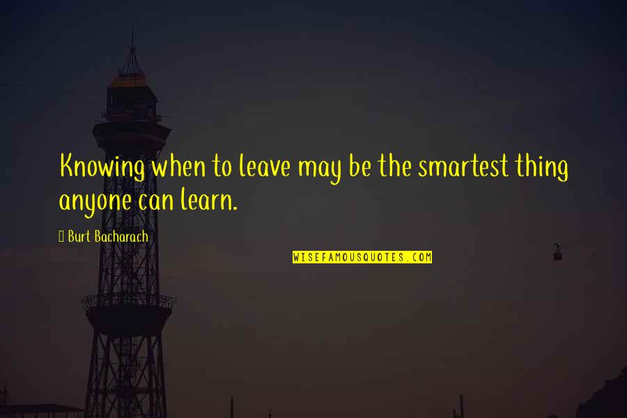 Knowing You Is The Best Thing Ever Quotes By Burt Bacharach: Knowing when to leave may be the smartest